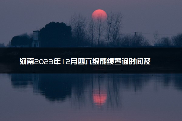 河南2023年12月四六级成绩查询时间及入口 多久出分