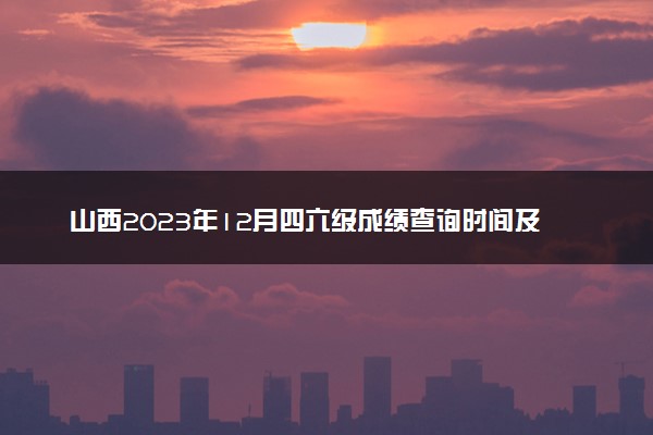 山西2023年12月四六级成绩查询时间及入口 多久出分