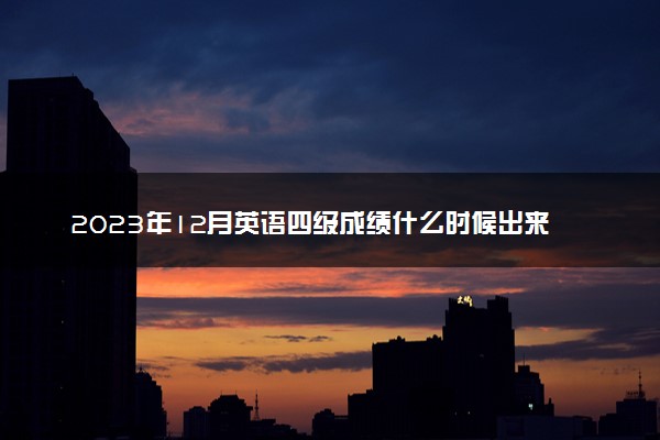 2023年12月英语四级成绩什么时候出来 查询入口