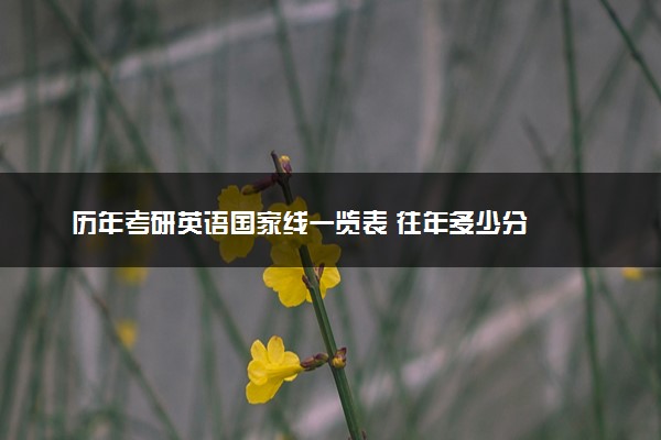 历年考研英语国家线一览表 往年多少分