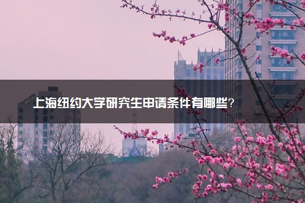 上海纽约大学研究生申请条件有哪些？