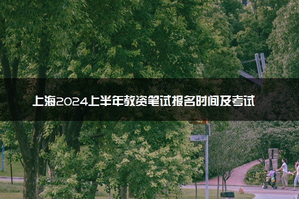 上海2024上半年教资笔试报名时间及考试时间什么时间