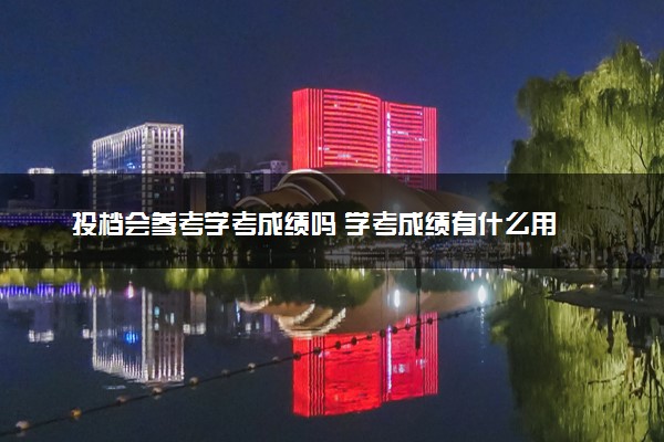 投档会参考学考成绩吗 学考成绩有什么用