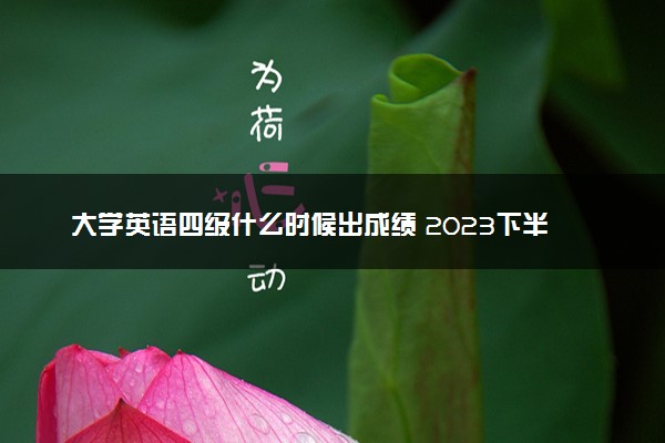 大学英语四级什么时候出成绩 2023下半年查询时间