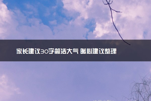 家长建议30字简洁大气 暖心建议整理