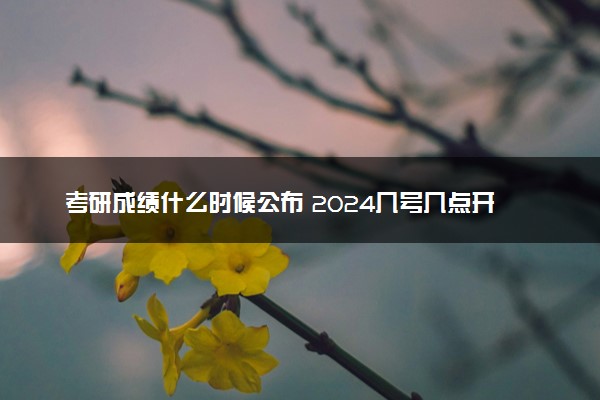 考研成绩什么时候公布 2024几号几点开始查分