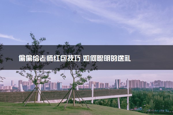 偷偷给老师红包技巧 如何聪明的送礼