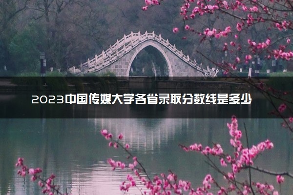 2023中国传媒大学各省录取分数线是多少 投档最低分及位次