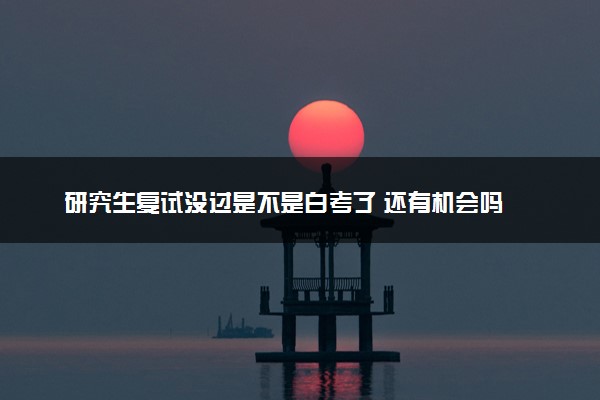 研究生复试没过是不是白考了 还有机会吗