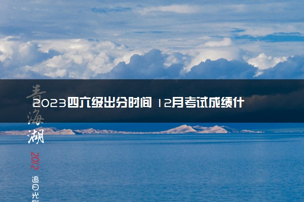 2023四六级出分时间 12月考试成绩什么时候能查分