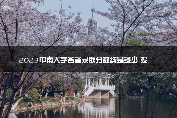 2023中南大学各省录取分数线是多少 投档最低分及位次