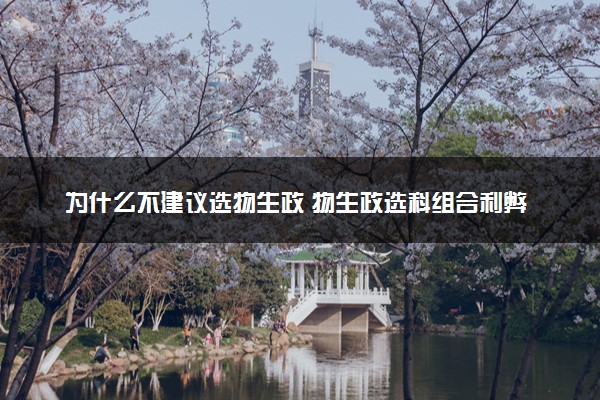 为什么不建议选物生政 物生政选科组合利弊分析