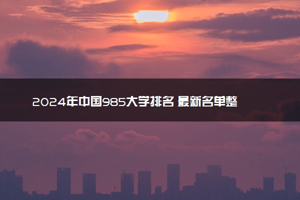 2024年中国985大学排名 最新名单整理