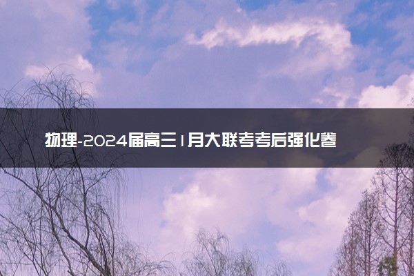 物理-2024届高三1月大联考考后强化卷（新高考卷）（新教材）（黑龙江、吉林、江西、广西4省）（全解