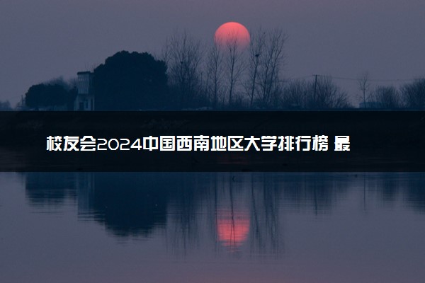 校友会2024中国西南地区大学排行榜 最新院校排名