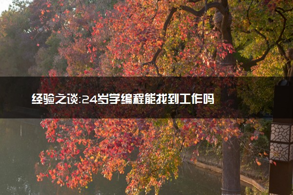 经验之谈：24岁学编程能找到工作吗