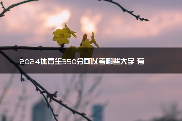 2024体育生350分可以考哪些大学 有什么推荐