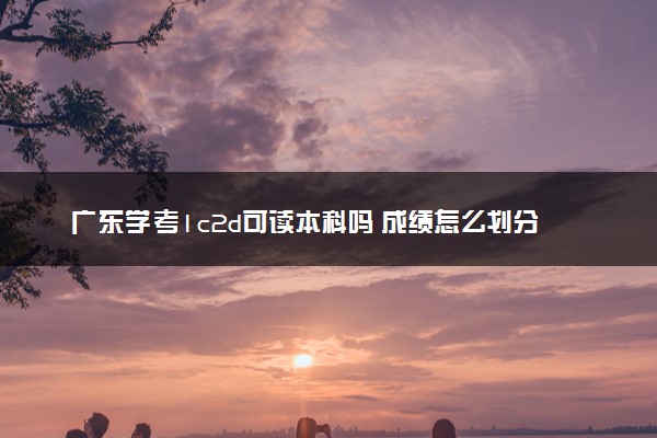 广东学考1c2d可读本科吗 成绩怎么划分