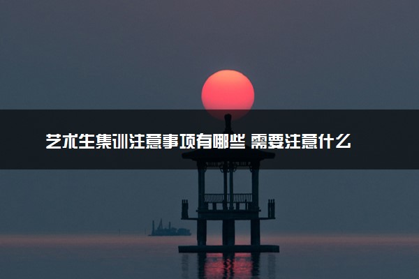 艺术生集训注意事项有哪些 需要注意什么