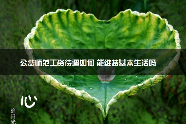 公费师范工资待遇如何 能维持基本生活吗