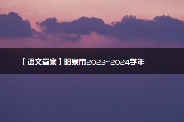 【语文答案】阳泉市2023~2024学年度第一学期期末教学质量监测试题