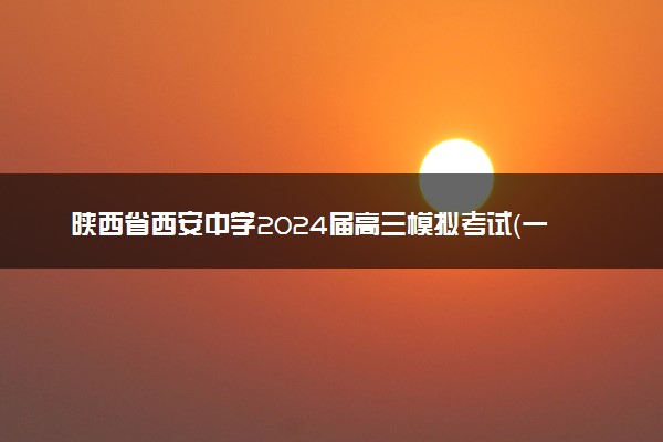 陕西省西安中学2024届高三模拟考试（一）文科综合