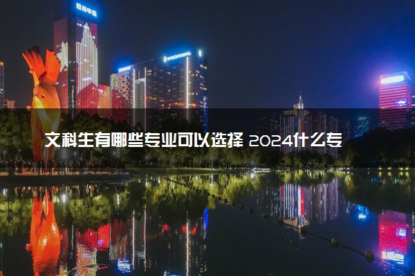 文科生有哪些专业可以选择 2024什么专业热门吃香