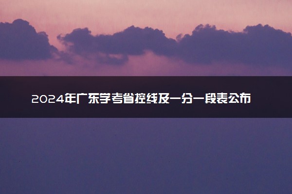 2024年广东学考省控线及一分一段表公布时间 什么时间能查