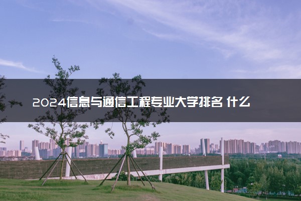 2024信息与通信工程专业大学排名 什么学校好