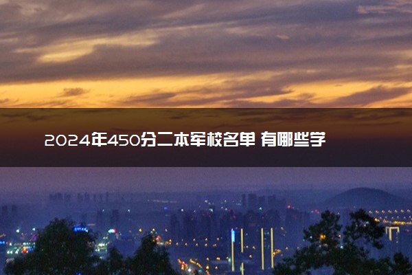 2024年450分二本军校名单 有哪些学校