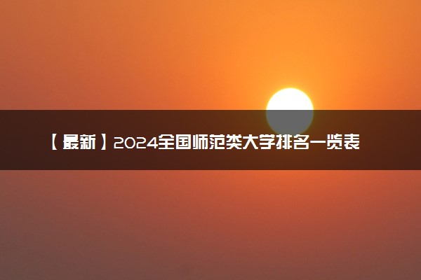 【最新】2024全国师范类大学排名一览表 哪些大学实力顶尖