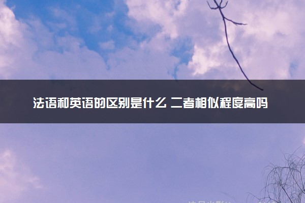 法语和英语的区别是什么 二者相似程度高吗