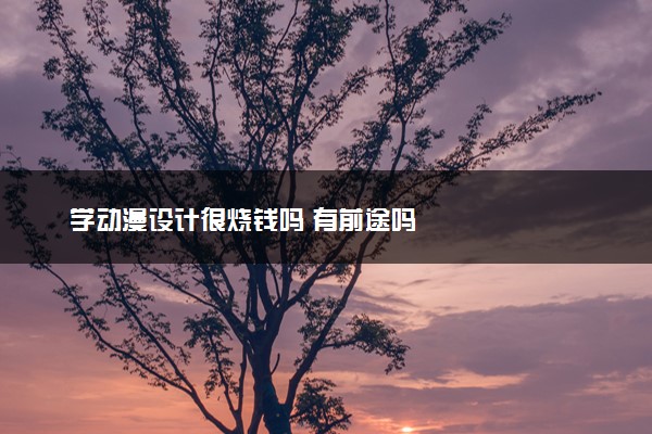 学动漫设计很烧钱吗 有前途吗