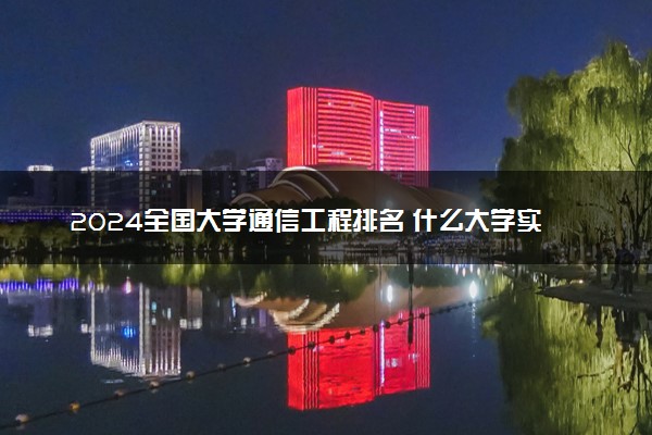 2024全国大学通信工程排名 什么大学实力强