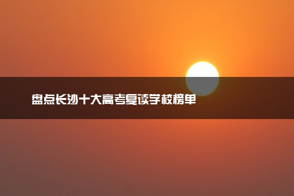 盘点长沙十大高考复读学校榜单