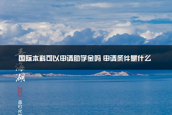 国际本科可以申请助学金吗 申请条件是什么