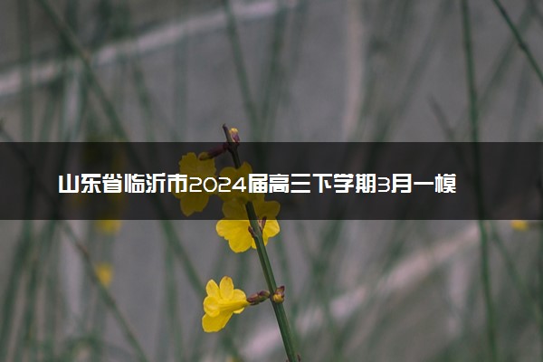 山东省临沂市2024届高三下学期3月一模考试生物试题(无答案)