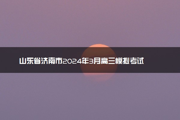 山东省济南市2024年3月高三模拟考试 英语