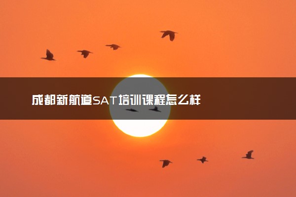 成都新航道SAT培训课程怎么样