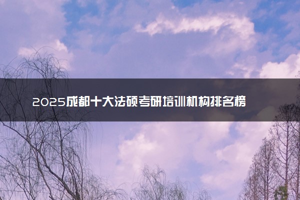 2025成都十大法硕考研培训机构排名榜