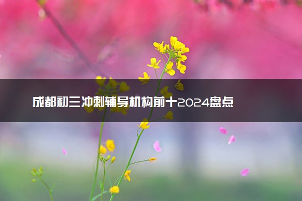 成都初三冲刺辅导机构前十2024盘点