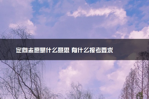 定向志愿是什么意思 有什么报考要求