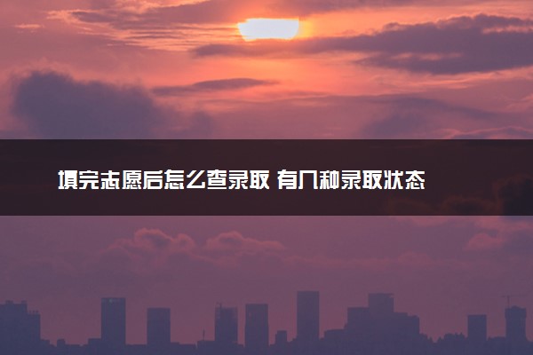 填完志愿后怎么查录取 有几种录取状态