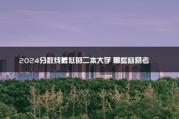 2024分数线最低的二本大学 哪些容易考上适合捡漏