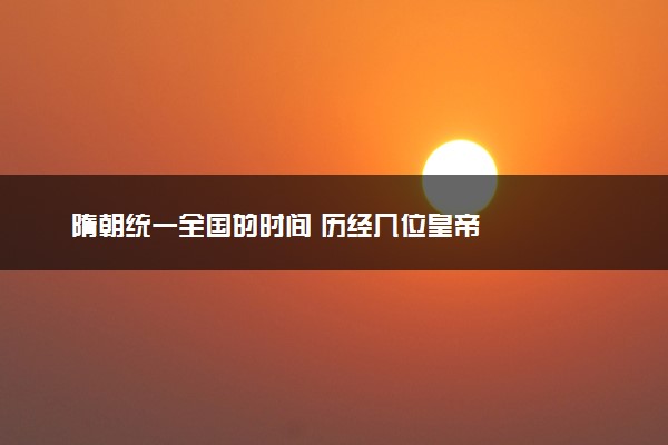 隋朝统一全国的时间 历经几位皇帝