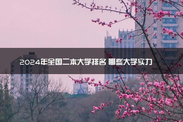 2024年全国二本大学排名 哪些大学实力强