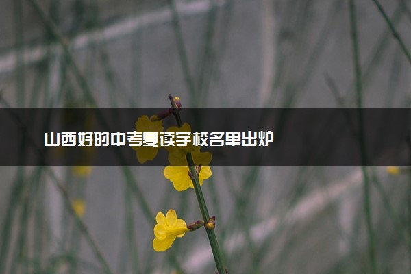 山西好的中考复读学校名单出炉