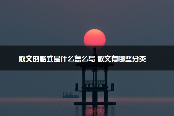 散文的格式是什么怎么写 散文有哪些分类