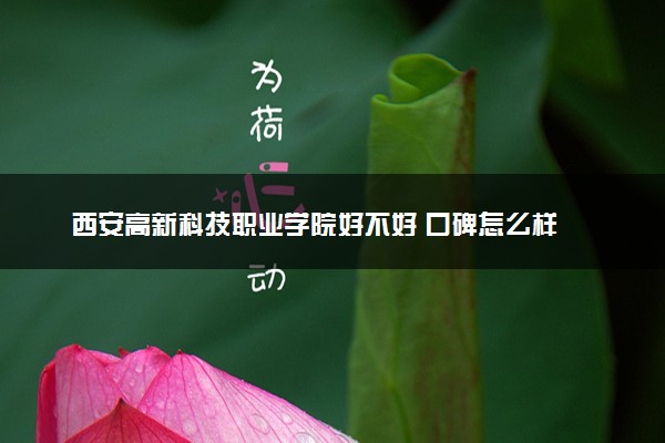 西安高新科技职业学院好不好 口碑怎么样