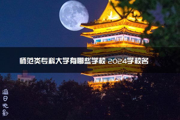 师范类专科大学有哪些学校 2024学校名单整理